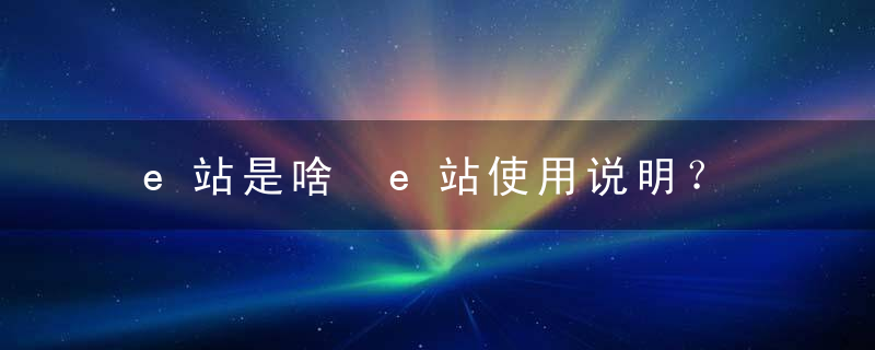 e站是啥 e站使用说明？